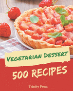 500 Vegetarian Dessert Recipes: A Vegetarian Dessert Cookbook Everyone Loves!
