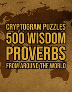 500 Wisdom Proverbs From Around The World: Motivational And Inspirational Cryptogram Puzzle Encryption Activity Book Games Large Print Size World Cryptography Theme Design Soft Cover