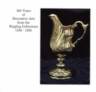 500 years of decorative arts from the Ringling collections, 1350-1850 : the John and Mable Ringling Museum of Art, Sarasota, Florida, the State Art Museum of Florida, December 18, 1981-March 28, 1982