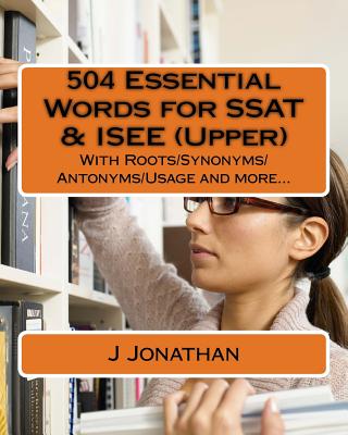 504 Essential Words for SSAT & ISEE (Upper): With Roots/Synonyms/Antonyms/Usage and more... - Jonathan, J