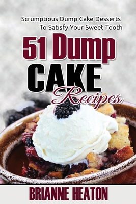 51 Dump Cake Recipes: Scrumptious Dump Cake Desserts To Satisfy Your Sweet Tooth - Heaton, Brianne