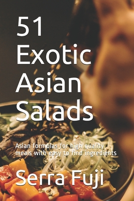 51 Exotic Asian Salads: Asian formulas for high quality meals with easy to find ingredients - Fuji, Serra