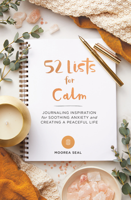 52 Lists for Calm: Journaling Inspiration for Soothing Anxiety and Creating a Peaceful Life - Seal, Moorea