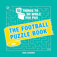 52 Things to Do While You Poo: The Football Puzzle Book: Sporty Puzzles, Activities and Trivia to Keep You Occupied: A Funny Bathroom Activity Book for Football Fans