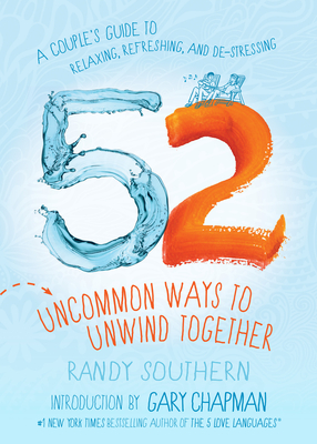 52 Uncommon Ways to Unwind Together: A Couple's Guide to Relaxing, Refreshing, and De-Stressing - Southern, Randy, and Chapman, Gary (Introduction by)