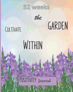 52 Weeks: Cultivate the Garden Within: Positivity Journal: Inspirational Prompts & Quotes that take 5 minutes a day