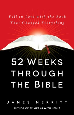 52 Weeks Through the Bible: Fall in Love with the Book That Changed Everything - Merritt, James, Dr.