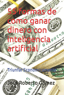 55 formas de como ganar dinero con inteligencia artificial: Triunfar Econ?micamente