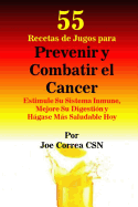 55 Recetas de Jugos Para Prevenir Y Combatir El Cancer: Estimule Su Sistema Inmune, Mejore Su Digestin Y Hgase Ms Saludable Hoy