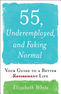 55, Underemployed, and Faking Normal: Your Guide to a Better Life