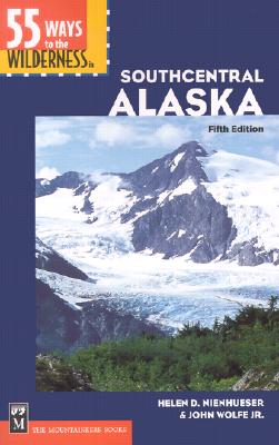 55 Ways to the Wilderness in Southcentral Alaska - Nienhueser, Helen, and Wolfe, John