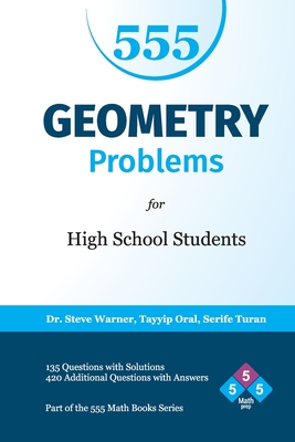 555 Geometry Problems for High School Students: 135 Questions with Solutions, 420 Additional Questions with Answers - Oral, Tayyip, and Turan, Serife, and Warner, Steve