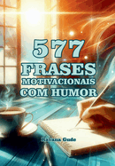 577 Frases Motivacionais Com Humor: Palavras inspiradoras, motivadoras, engraadas, com humor, para motivar seu dia e distrair sua mente