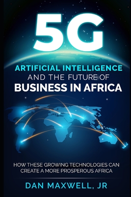 5G, AI & The Future of Business in Africa: How These Technologies and Create a more Prosperous Africa - Maxwell, Daniel Agbetsi, Jr.