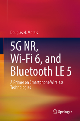 5g Nr, Wi-Fi 6, and Bluetooth Le 5: A Primer on Smartphone Wireless Technologies - Morais, Douglas H