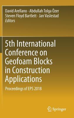 5th International Conference on Geofoam Blocks in Construction Applications: Proceedings of EPS 2018 - Arellano, David (Editor), and zer, Abdullah Tolga (Editor), and Bartlett, Steven Floyd (Editor)