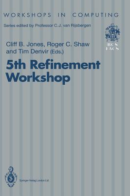 5th Refinement Workshop: Proceedings of the 5th Refinement Workshop, Organised by Bcs-Facs, London, 8-10 January 1992 - Jones, Cliff B (Editor), and Shaw, Roger C (Editor), and Denvir, Tim (Editor)