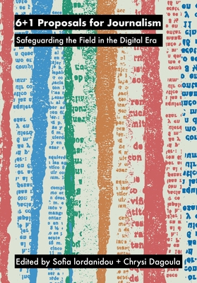 6+1 Proposals for Journalism: Safeguarding the Field in the Digital Era - Iordanidou, Sofia (Editor), and Dagoula, Chrysi (Editor)