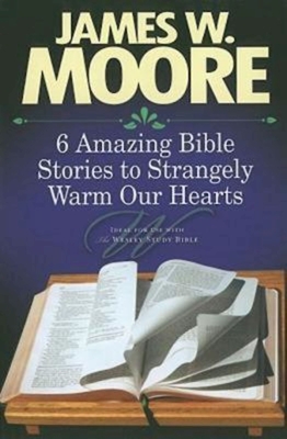6 Amazing Bible Stories to Strangely Warm Our Hearts - Moore, James W, Pastor