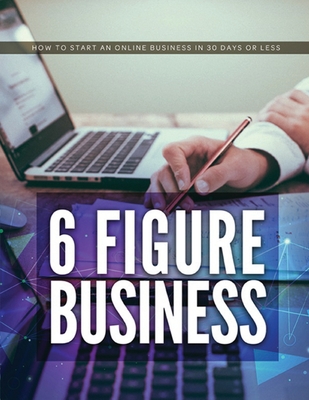 6 Figure Business: How to start an online business in 30 days or less - Johnson, Caleb