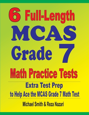 6 Full-Length MCAS Grade 7 Math Practice Tests: Extra Test Prep to Help Ace the MCAS Grade 7 Math Test - Smith, Michael, and Nazari, Reza