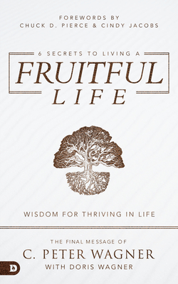 6 Secrets to Living a Fruitful Life: Wisdom for Thriving in Life - Wagner, C Peter, and Wagner, Doris, and Pierce, Chuck (Foreword by)