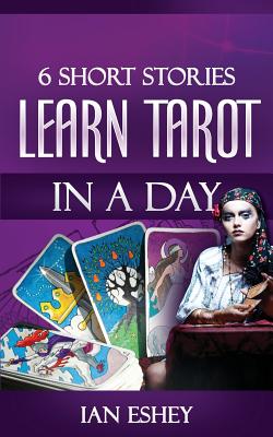 6 Short Stories: Learn Tarot in a Day - Eshey, Ian