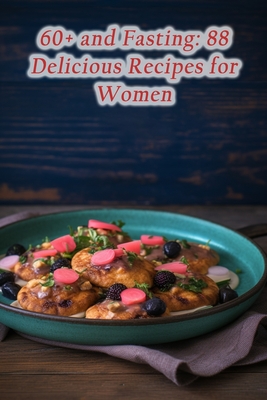 60+ and Fasting: 88 Delicious Recipes for Women - Destination Mana, Delectable