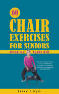 60 Chair Exercises For Seniors Over 60 Years Old: The Only Book You'll Need to Improve Flexibility, Increase Balance, and Manage Aching Joints