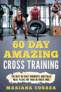 60 Day AMAZING CROSS TRAINING: THE BEST 60 DAILY WORKOUTS and PALEO MEALS FOR YOUR ULTIMATE WOD