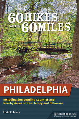 60 Hikes Within 60 Miles: Philadelphia: Including Surrounding Counties and Nearby Areas of New Jersey and Delaware - Litchman, Lori