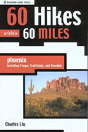 60 Hikes Within 60 Miles: Phoenix: Including Tempe, Scottsdale, and Glendale