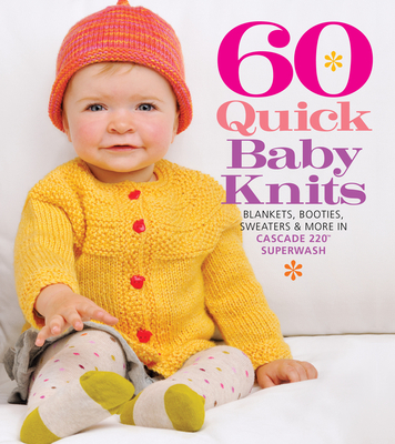 60 Quick Baby Knits: Blankets, Booties, Sweaters & More in Cascade 220(tm) Superwash - Sixth & Spring Books (Editor)