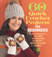 60 Quick Crochet Projects for Beginners: Easy Projects for New Crocheters in Pacific(r) from Cascade Yarns(r)