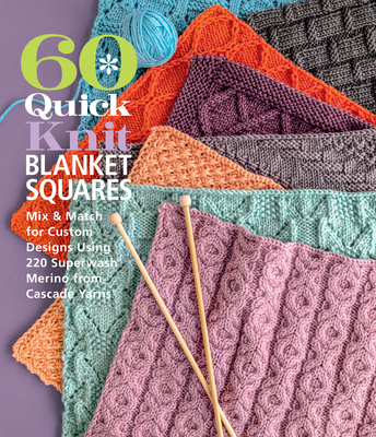 60 Quick Knit Blanket Squares: Mix & Match for Custom Designs Using 220 Superwash(r) Merino from Cascade Yarns(r) - Sixth & Spring Books (Editor)