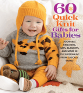 60 Quick Knit Gifts for Babies: Adorable Sweaters, Hats, Blankets, and More in 220 Superwash(r) from Cascade Yarns(r)