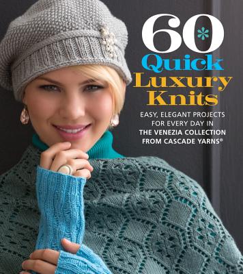 60 Quick Luxury Knits: Easy, Elegant Projects for Every Day in the Venezia Collection from Cascade Yarns - Sixth&spring Books (Editor)