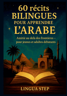 60 Rcits Bilingues pour Apprendre l'Arabe: Amiti au-del des Frontires