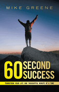 60 Second Success: Transform Your Life One Thoughtful Minute at a Time