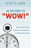 60 Seconds to Wow!: Easy to Master Skills that Move Your Audience and Build Your Career