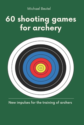 60 shooting games for archery: New impulses for the training of archers - Beutel, Michael