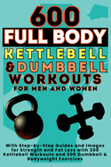 600 Full Body Kettlebell & Dumbbell Workouts Book for Men and Women: With Step-by-Step Guides and Images for Strength and Fat Loss with 300 Kettlebell Workouts and 300 Dumbbell & Bodyweight Exercises