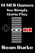 61 NES Games You Simply Gotta Play: A Nintendo Entertainment System Book