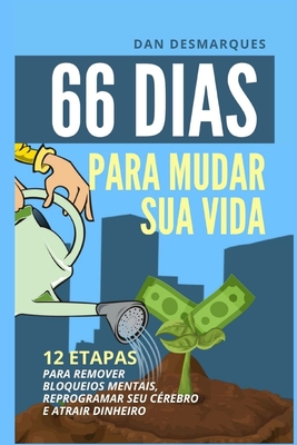 66 Dias Para Mudar Sua Vida: 12 Etapas Para Remover Bloqueios Mentais, Reprogramar Seu C?rebro e Atrair Dinheiro - Desmarques, Dan