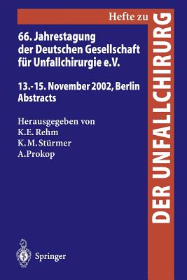 66. Jahrestagung Der Deutschen Gesellschaft Fur Unfallchirurgie E. V.: 13.-15. November 2002, Berlin, Abstracts - Rehm, Klaus E (Editor), and St?rmer, Klaus-Michael (Editor), and Prokop, Axel (Editor)