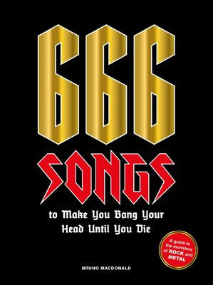 666 Songs to Make You Bang Your Head Until You Die: A Guide to the Monsters of Rock and Metal - MacDonald, Bruno