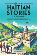 69 Short Haitian Stories for Beginners: Dive Into Haitian Culture, Expand Your Vocabulary, and Master Basics the Fun Way!