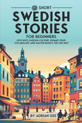69 Short Swedish Stories for Beginners: Dive Into Swedish Culture, Expand Your Vocabulary, and Master Basics the Fun Way! - Gee, Adrian