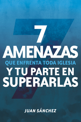 7 Amenazas Que Enfrenta Toda Iglesia: Y Tu Parte En Superarlas - Snchez, Juan