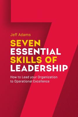 7 Essential Skills of Leardership: How to Lead you Organization to Operational Excellence - Adams, Jeff